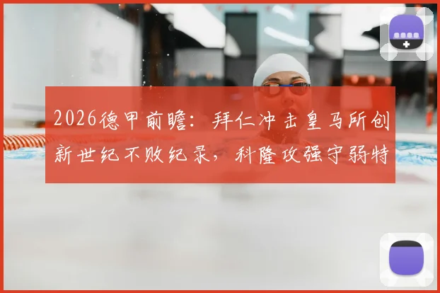 2026德甲前瞻：拜仁冲击皇马所创新世纪不败纪录，科隆攻强守弱特质成关键看点