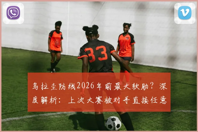 乌拉圭防线2026年前最大软肋？深度解析：上次大赛被对手直接任意球破门，还是19年前美洲杯那场经典对决