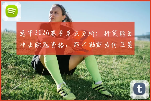 意甲2026赛季看点分析：科莫能否冲击欧冠资格，那不勒斯为何卫冕希望渺茫