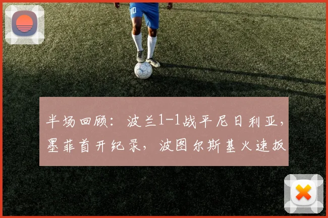 半场回顾:波兰1-1战平尼日利亚,墨菲首开纪录,波图尔斯基火速扳平 _ 2026国际友谊赛焦点
