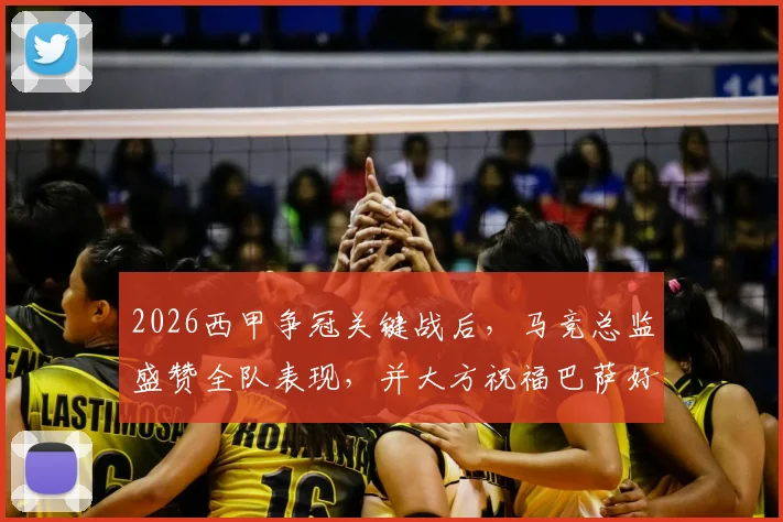 2026西甲争冠关键战后，马竞总监盛赞全队表现，并大方祝福巴萨好运引发热议