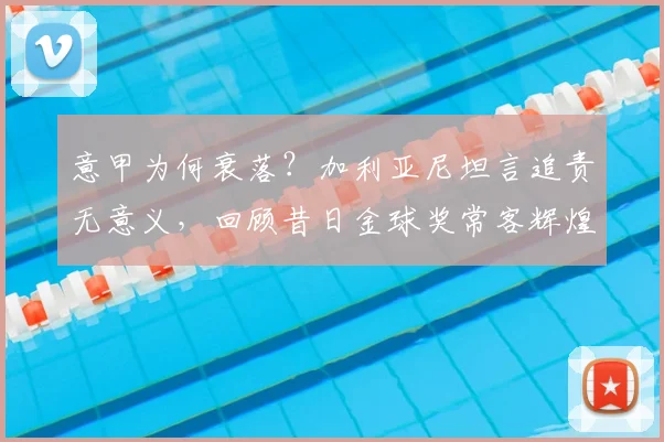 意甲为何衰落？加利亚尼坦言追责无意义，回顾昔日金球奖常客辉煌年代