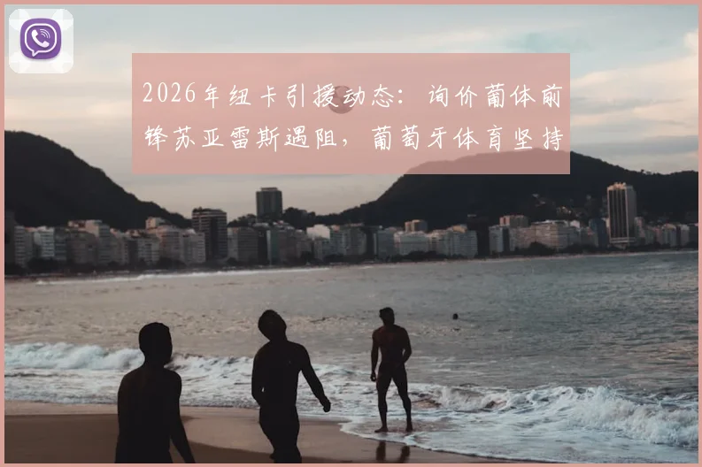 2026年纽卡引援动态：询价葡体前锋苏亚雷斯遇阻，葡萄牙体育坚持8000万欧元违约金