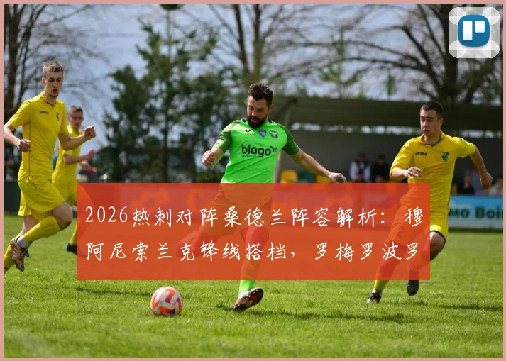 2026热刺对阵桑德兰阵容解析:穆阿尼索兰克锋线搭档,罗梅罗波罗先发作用及赛后球员表现回顾