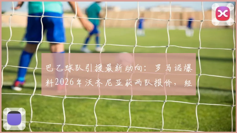 巴乙球队引援最新动向：罗马诺爆料2026年沃齐尼亚获两队报价，经纪人已介入谈判