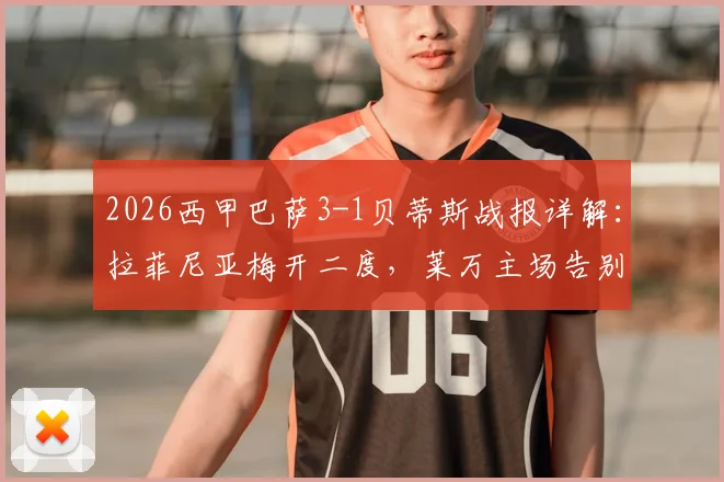 2026西甲巴萨3-1贝蒂斯战报详解：拉菲尼亚梅开二度，莱万主场告别，附全场技术统计与录像回放链接