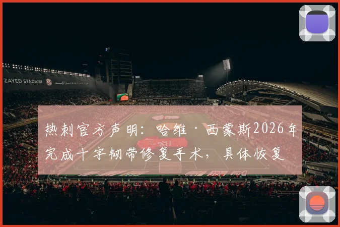 热刺官方声明:哈维·西蒙斯2026年完成十字韧带修复手术,具体恢复时间线与康复指南