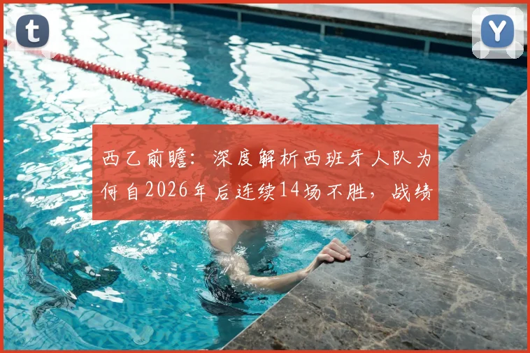 西乙前瞻:深度解析西班牙人队为何自2026年后连续14场不胜,战绩低迷原因何在