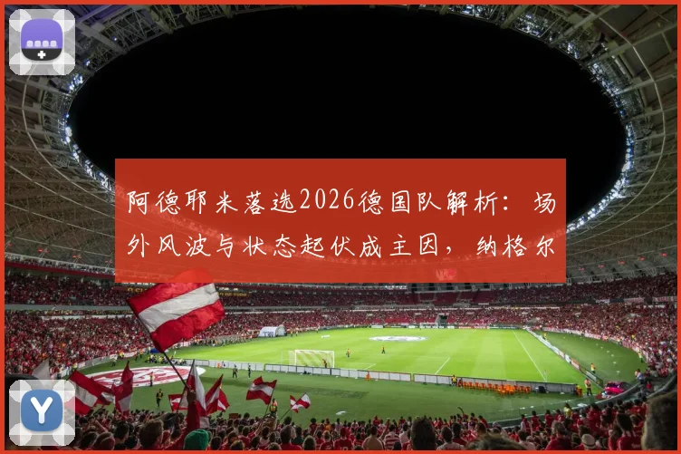 阿德耶米落选2026德国队解析:场外风波与状态起伏成主因,纳格尔斯曼用人思路曝光