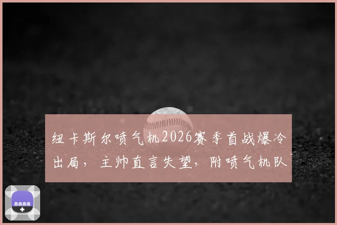 纽卡斯尔喷气机2026赛季首战爆冷出局，主帅直言失望，附喷气机队足总杯赛程与球员状态深度解析