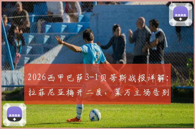2026西甲巴萨3-1贝蒂斯战报详解：拉菲尼亚梅开二度，莱万主场告别，附全场技术统计与录像回放链接