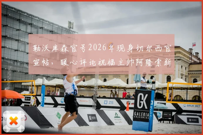 勒沃库森官号2026年现身切尔西官宣帖，暖心评论祝福主帅阿隆索新工作顺利引热议