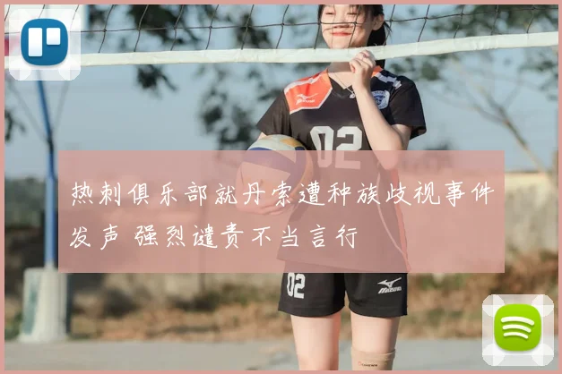 热刺俱乐部就丹索遭种族歧视事件发声 强烈谴责不当言行