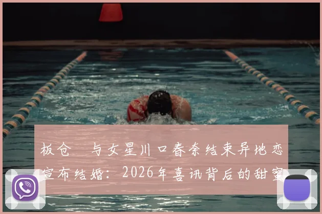 板仓滉与女星川口春奈结束异地恋宣布结婚：2026年喜讯背后的甜蜜故事与交往时间线梳理