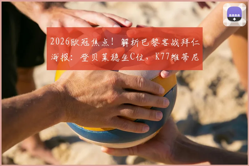 2026欧冠焦点!解析巴黎客战拜仁海报:登贝莱稳坐C位,K77维蒂尼亚入选背后的球队信号与战术考量
