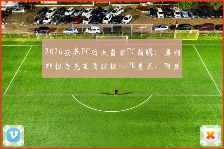 2026安养FC对决首尔FC前瞻:奥利维拉与克里马拉核心PK看点,附历史交锋与金珍洙角色解析