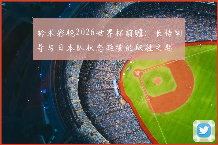 铃木彩艳2026世界杯前瞻：长传制导与日本队状态延续的取胜之匙