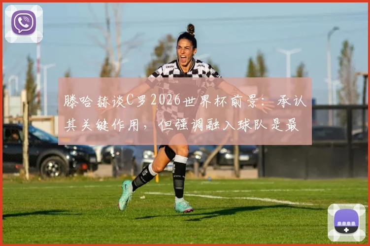 滕哈赫谈C罗2026世界杯前景：承认其关键作用，但强调融入球队是最大难题