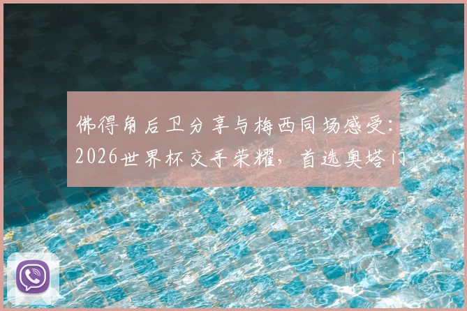 佛得角后卫分享与梅西同场感受：2026世界杯交手荣耀，首选奥塔门迪交换球衣